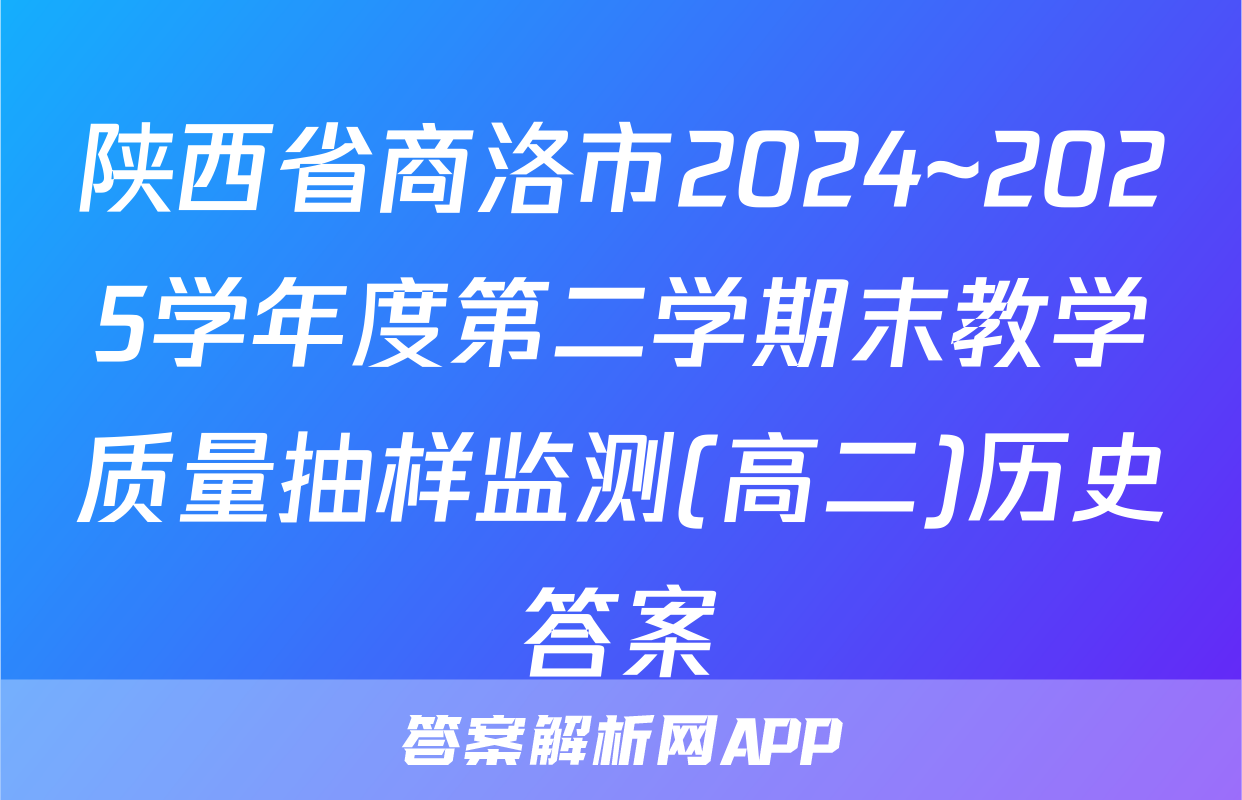 陕西省商洛市2024~2025学年度第二学期末教学质量抽样监测(高二)历史答案