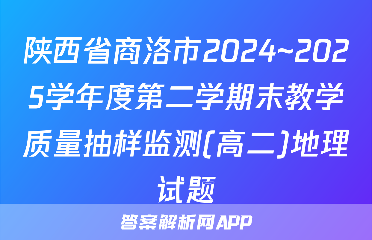 陕西省商洛市2024~2025学年度第二学期末教学质量抽样监测(高二)地理试题