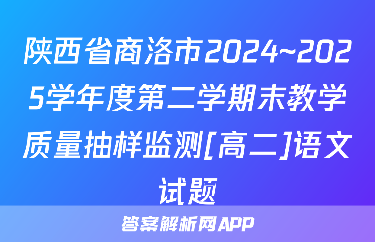 陕西省商洛市2024~2025学年度第二学期末教学质量抽样监测[高二]语文试题