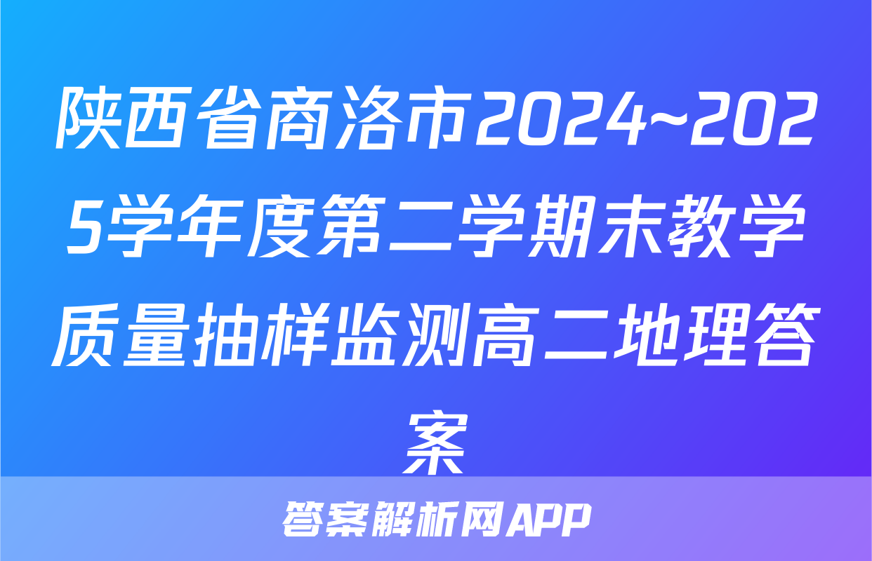 陕西省商洛市2024~2025学年度第二学期末教学质量抽样监测高二地理答案