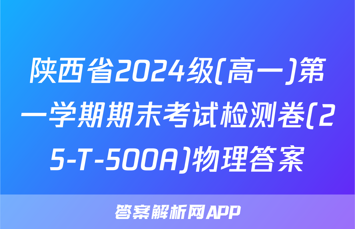 陕西省2024级(高一)第一学期期末考试检测卷(25-T-500A)物理答案