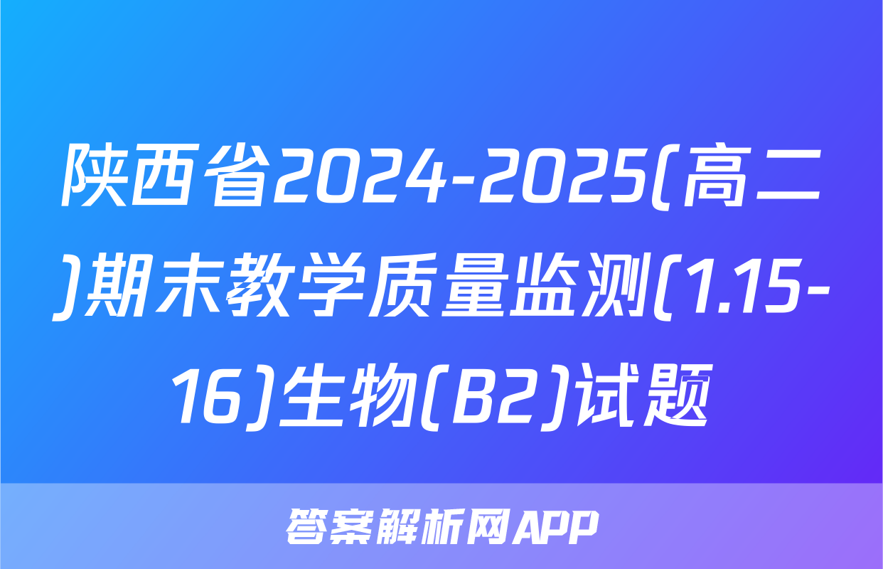 陕西省2024-2025(高二)期末教学质量监测(1.15-16)生物(B2)试题