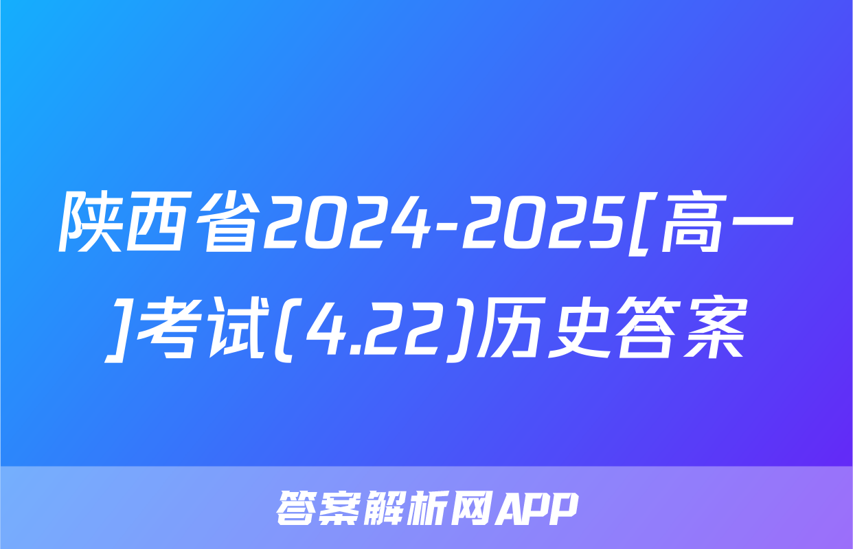 陕西省2024-2025[高一]考试(4.22)历史答案