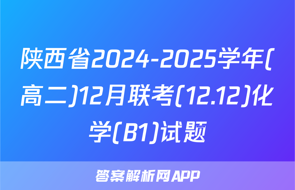 陕西省2024-2025学年(高二)12月联考(12.12)化学(B1)试题