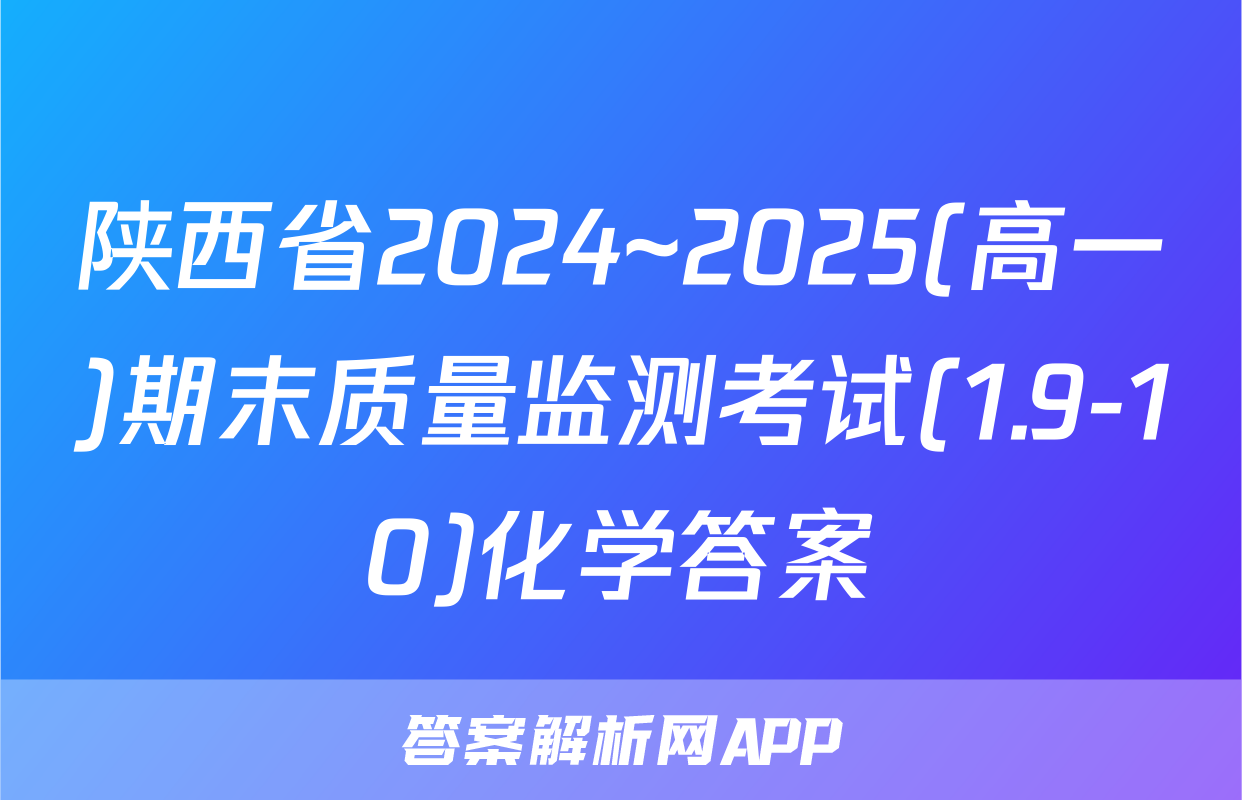 陕西省2024~2025(高一)期末质量监测考试(1.9-10)化学答案