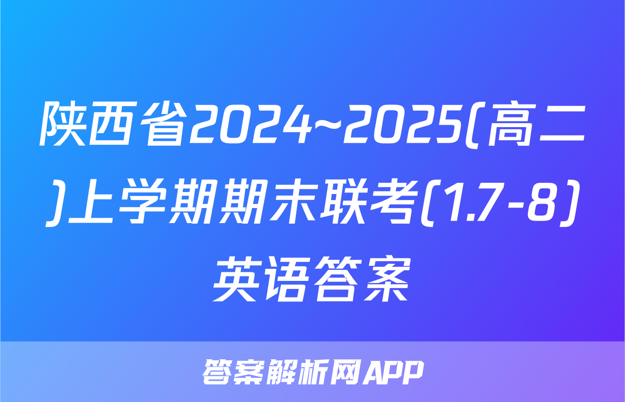 陕西省2024~2025(高二)上学期期末联考(1.7-8)英语答案