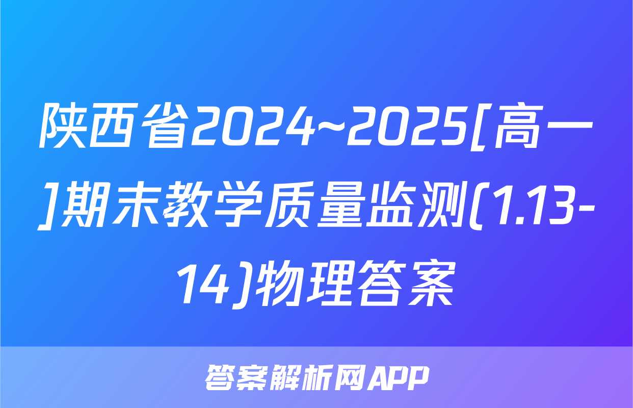 陕西省2024~2025[高一]期末教学质量监测(1.13-14)物理答案