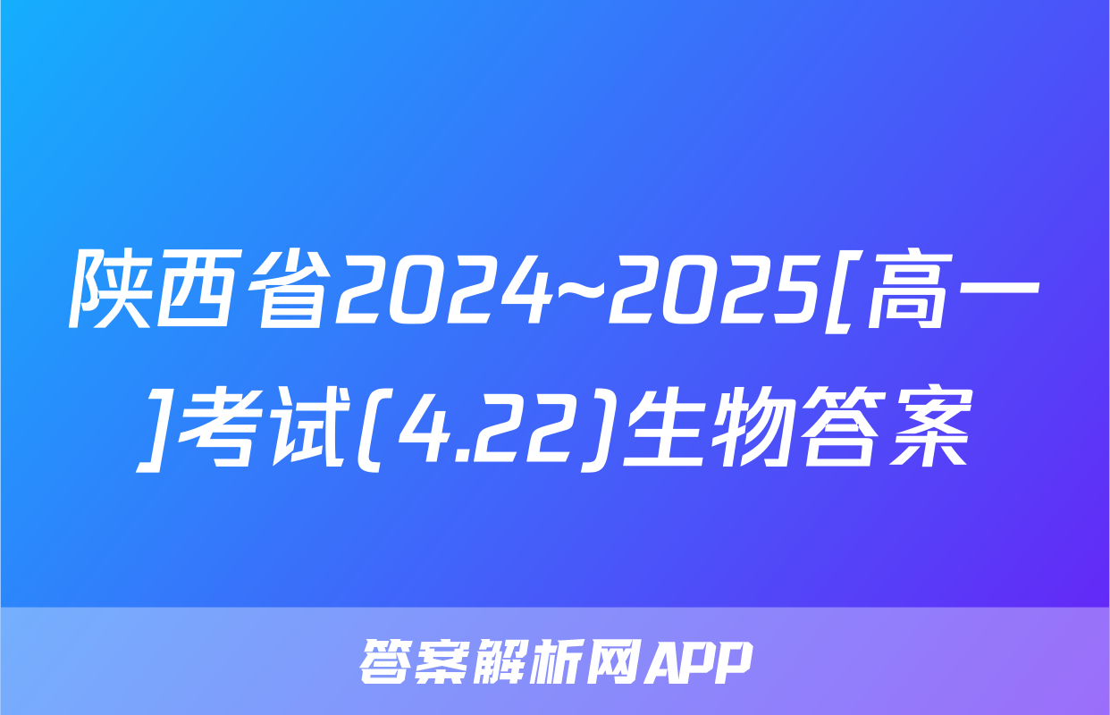 陕西省2024~2025[高一]考试(4.22)生物答案