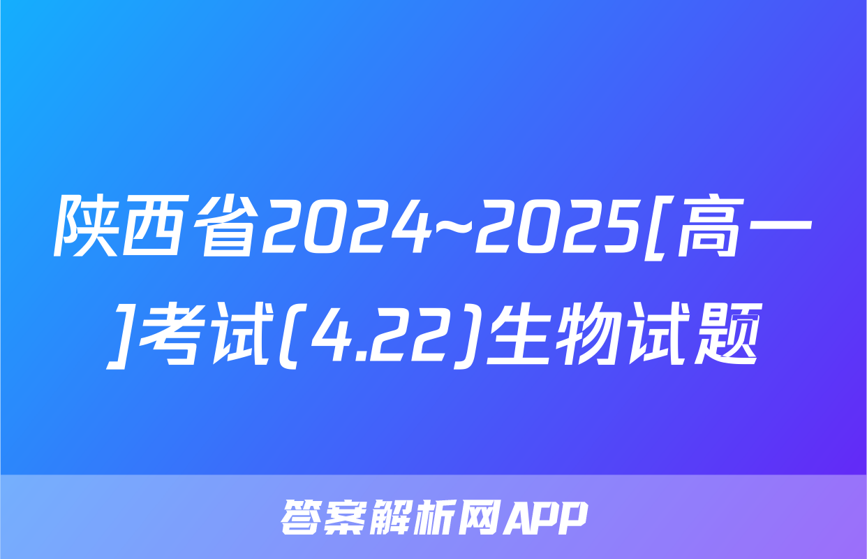 陕西省2024~2025[高一]考试(4.22)生物试题