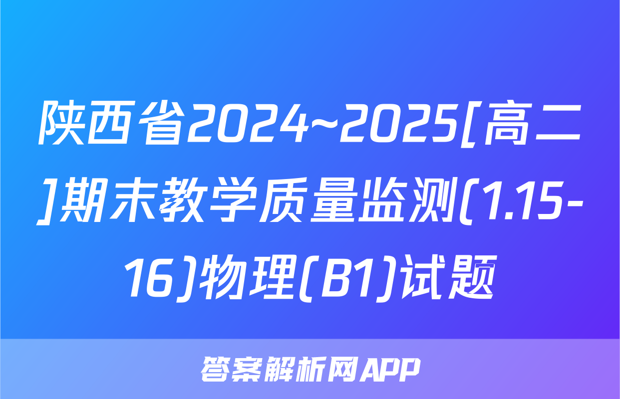 陕西省2024~2025[高二]期末教学质量监测(1.15-16)物理(B1)试题