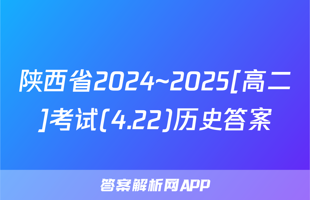 陕西省2024~2025[高二]考试(4.22)历史答案
