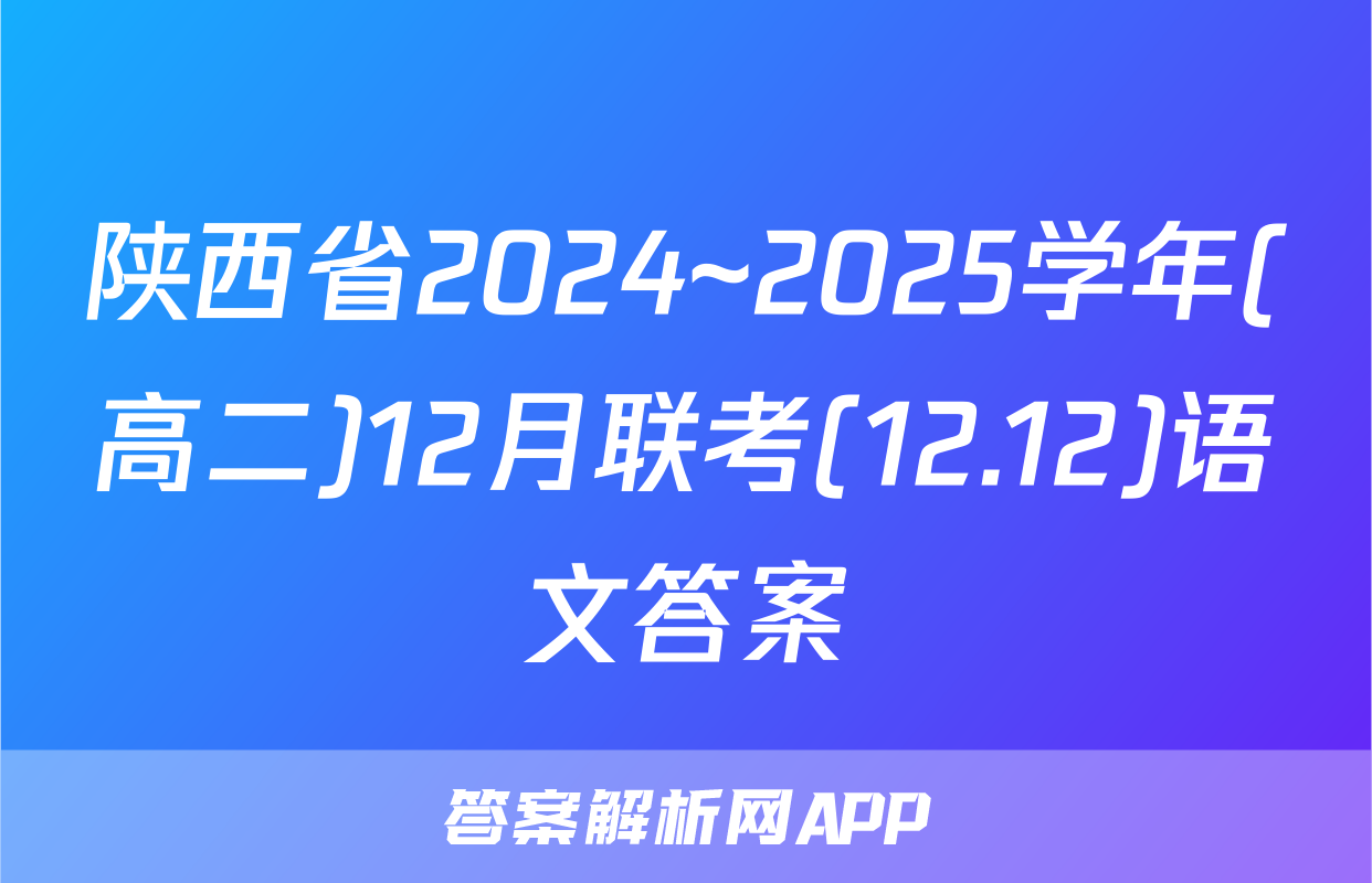 陕西省2024~2025学年(高二)12月联考(12.12)语文答案