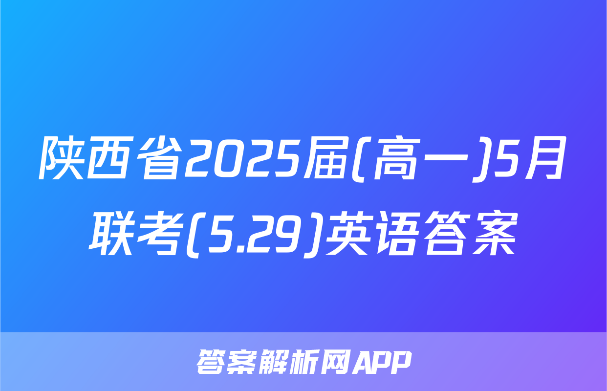 陕西省2025届(高一)5月联考(5.29)英语答案