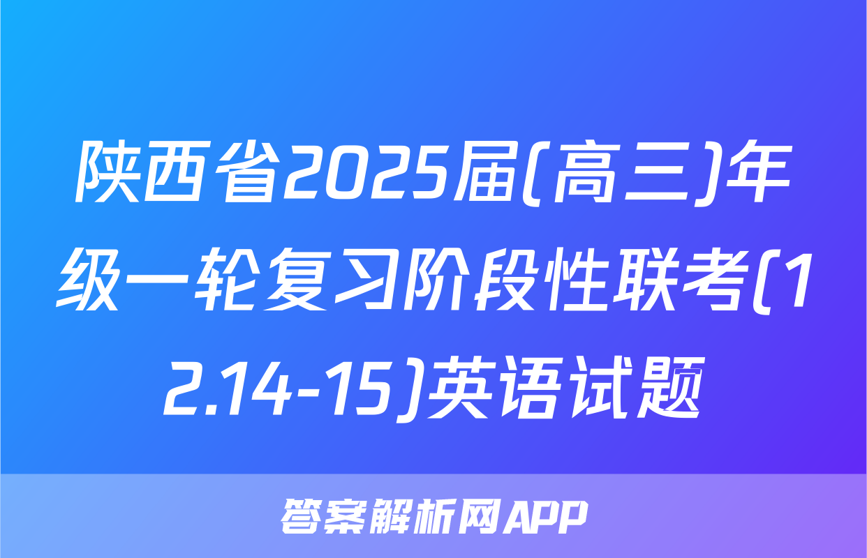 陕西省2025届(高三)年级一轮复习阶段性联考(12.14-15)英语试题