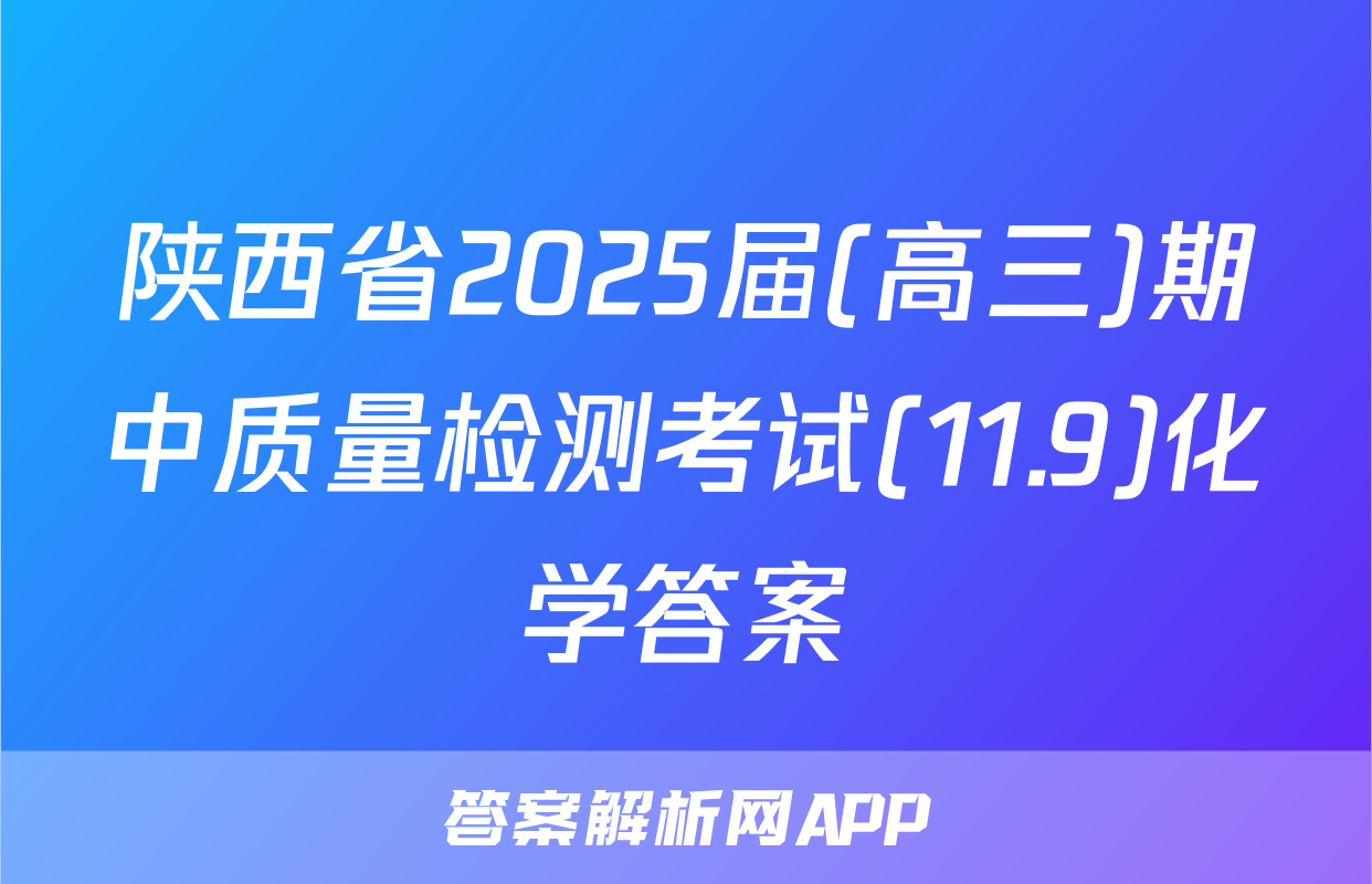 陕西省2025届(高三)期中质量检测考试(11.9)化学答案