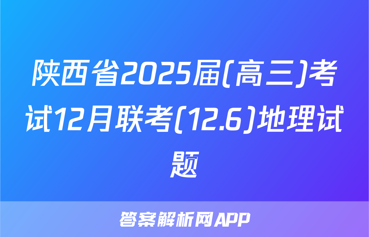 陕西省2025届(高三)考试12月联考(12.6)地理试题