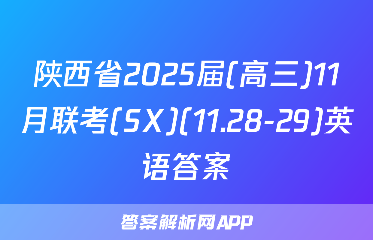陕西省2025届(高三)11月联考(SX)(11.28-29)英语答案