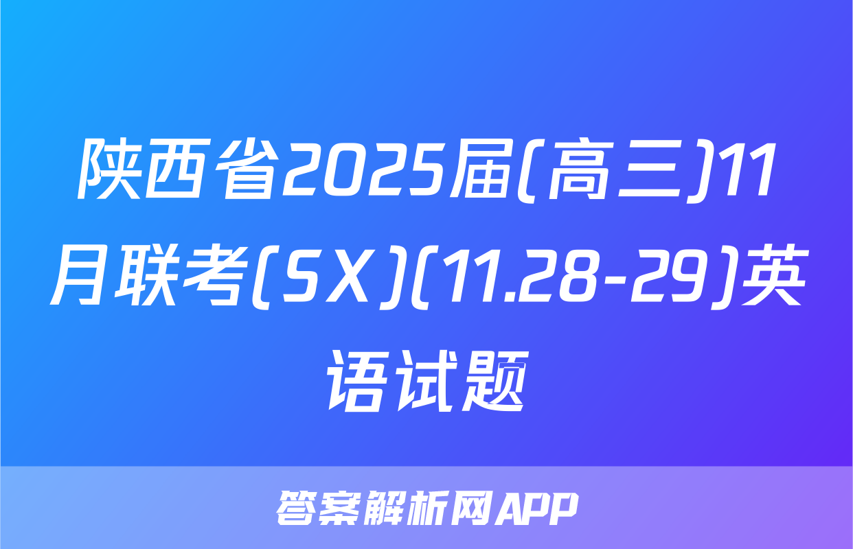 陕西省2025届(高三)11月联考(SX)(11.28-29)英语试题
