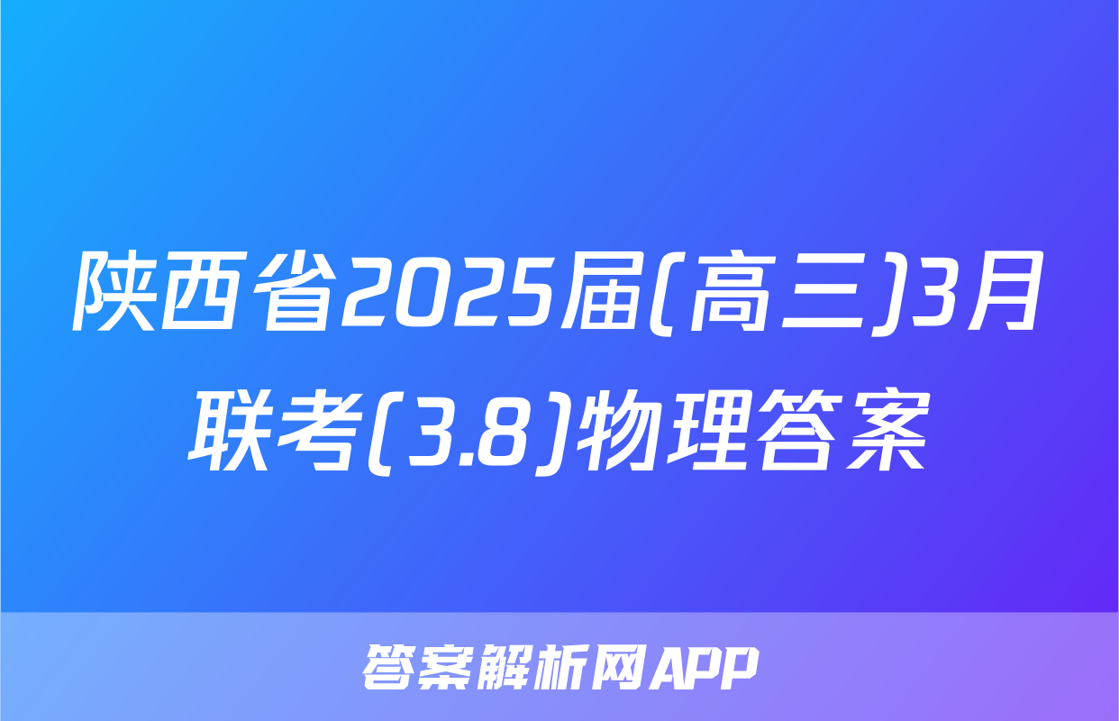陕西省2025届(高三)3月联考(3.8)物理答案