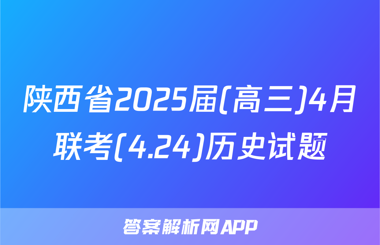 陕西省2025届(高三)4月联考(4.24)历史试题