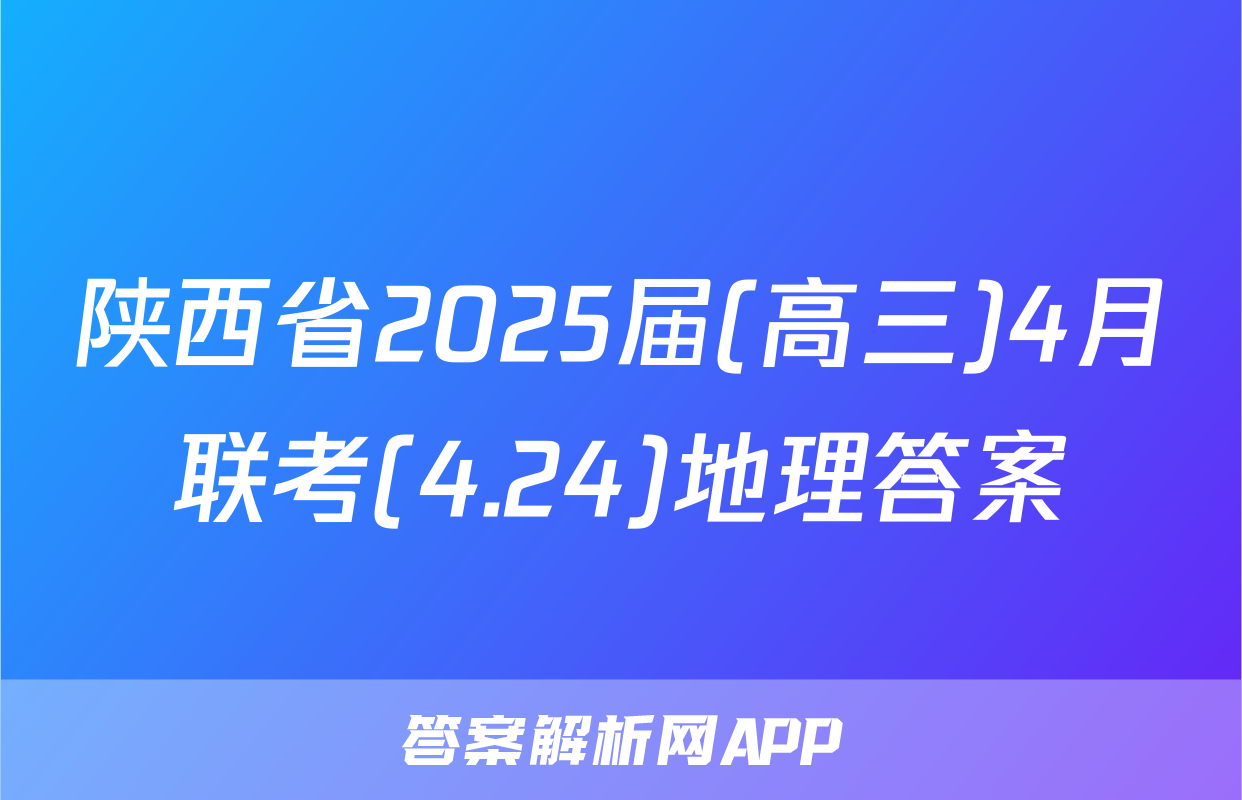 陕西省2025届(高三)4月联考(4.24)地理答案