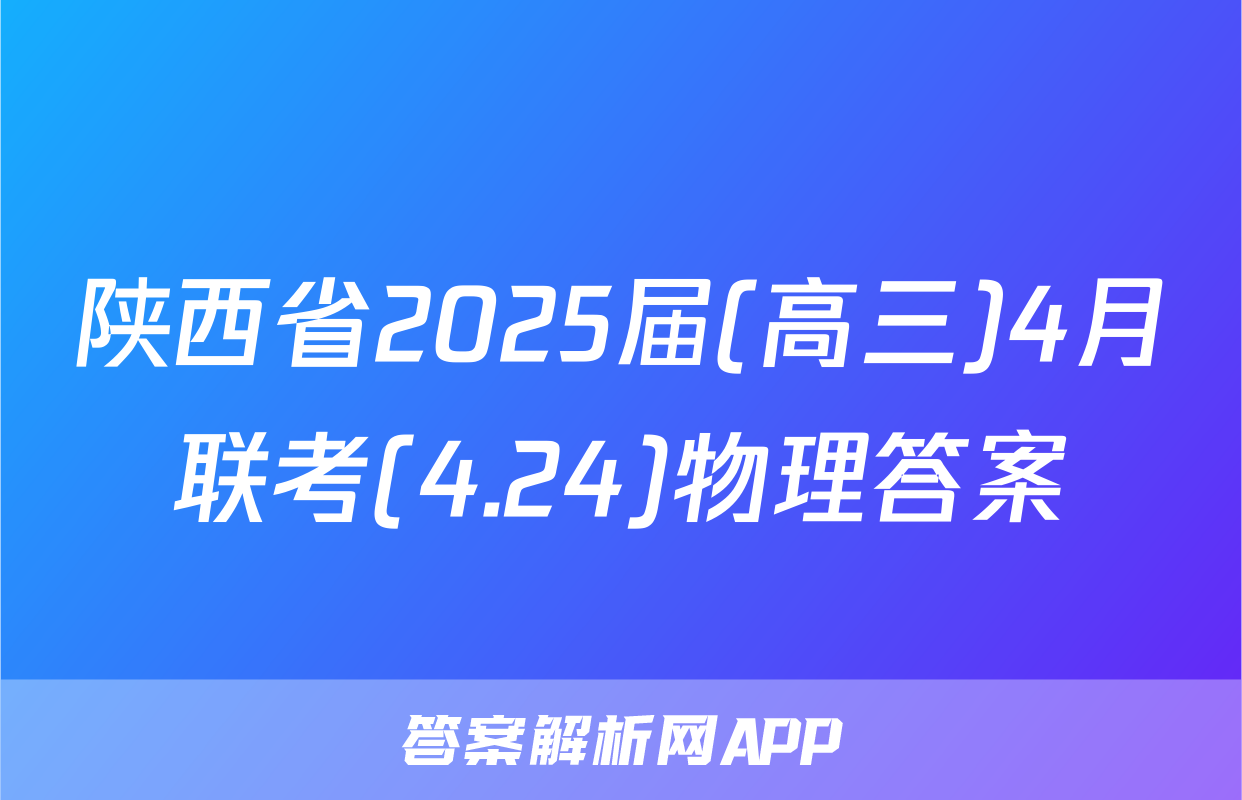 陕西省2025届(高三)4月联考(4.24)物理答案
