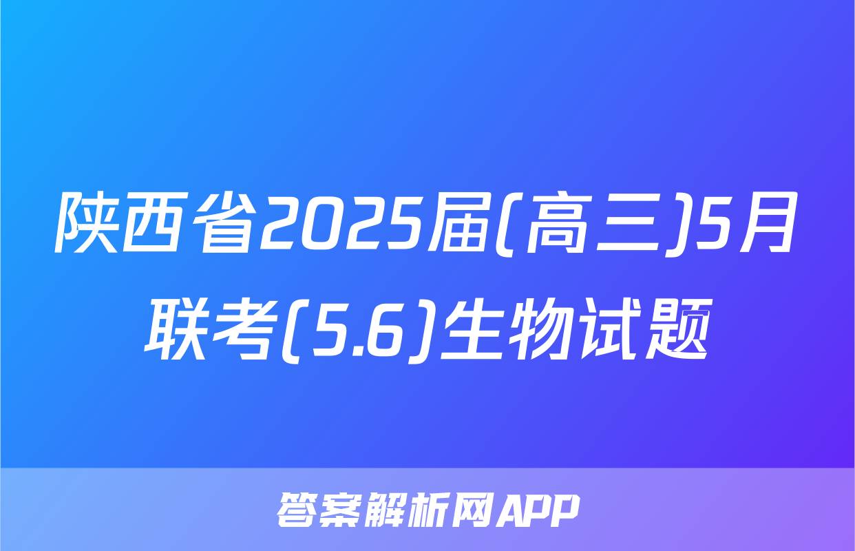 陕西省2025届(高三)5月联考(5.6)生物试题