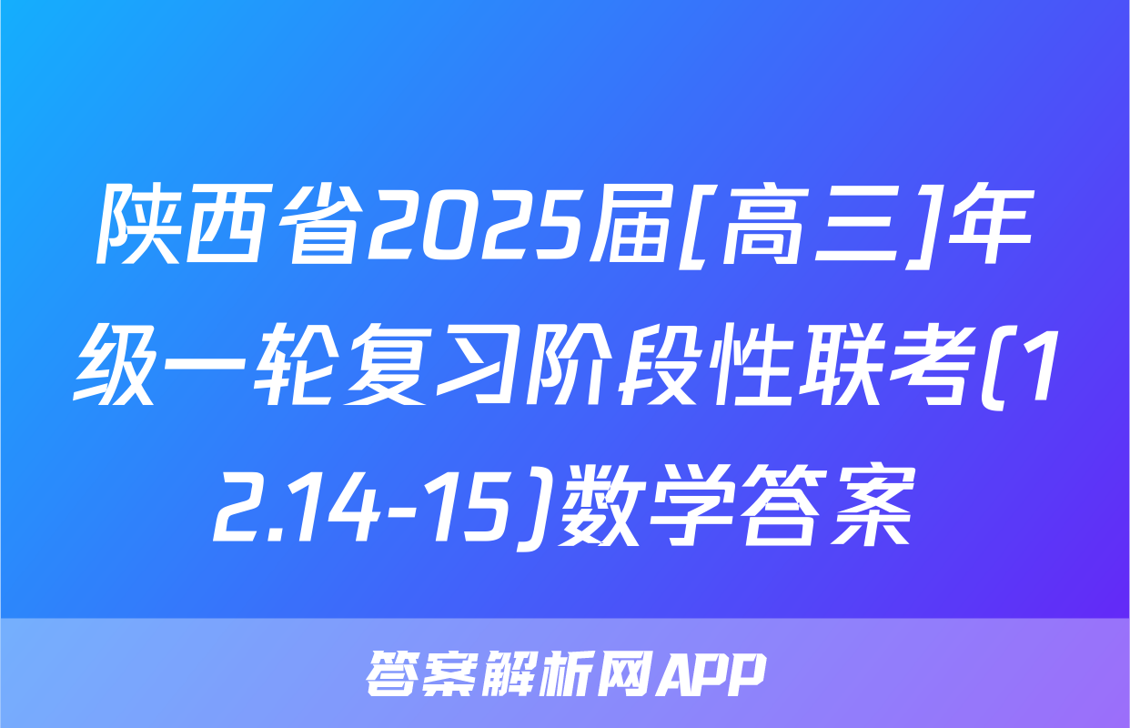陕西省2025届[高三]年级一轮复习阶段性联考(12.14-15)数学答案
