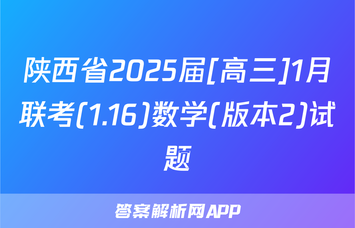 陕西省2025届[高三]1月联考(1.16)数学(版本2)试题