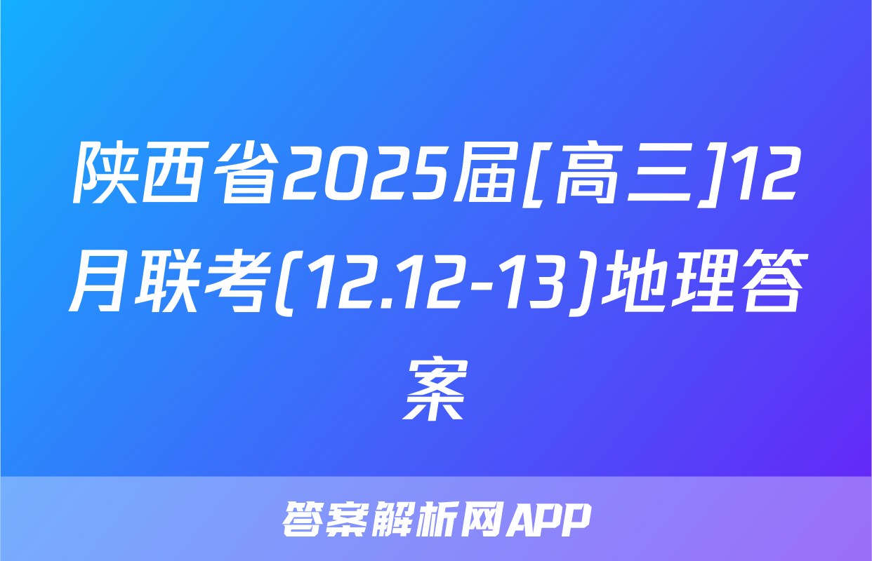 陕西省2025届[高三]12月联考(12.12-13)地理答案