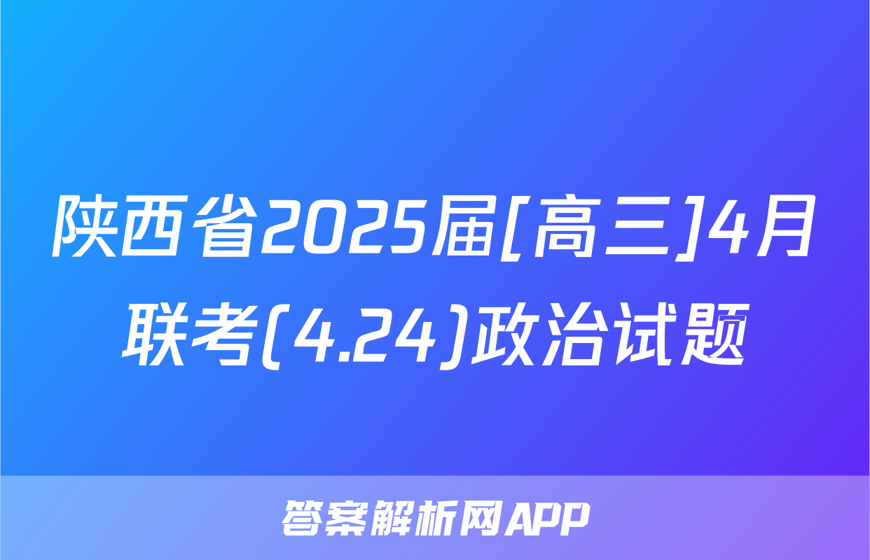 陕西省2025届[高三]4月联考(4.24)政治试题