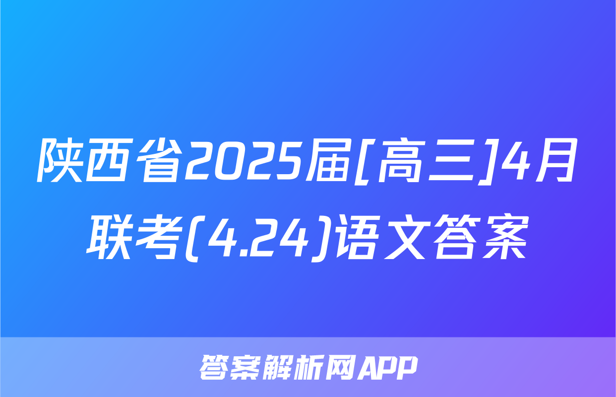 陕西省2025届[高三]4月联考(4.24)语文答案