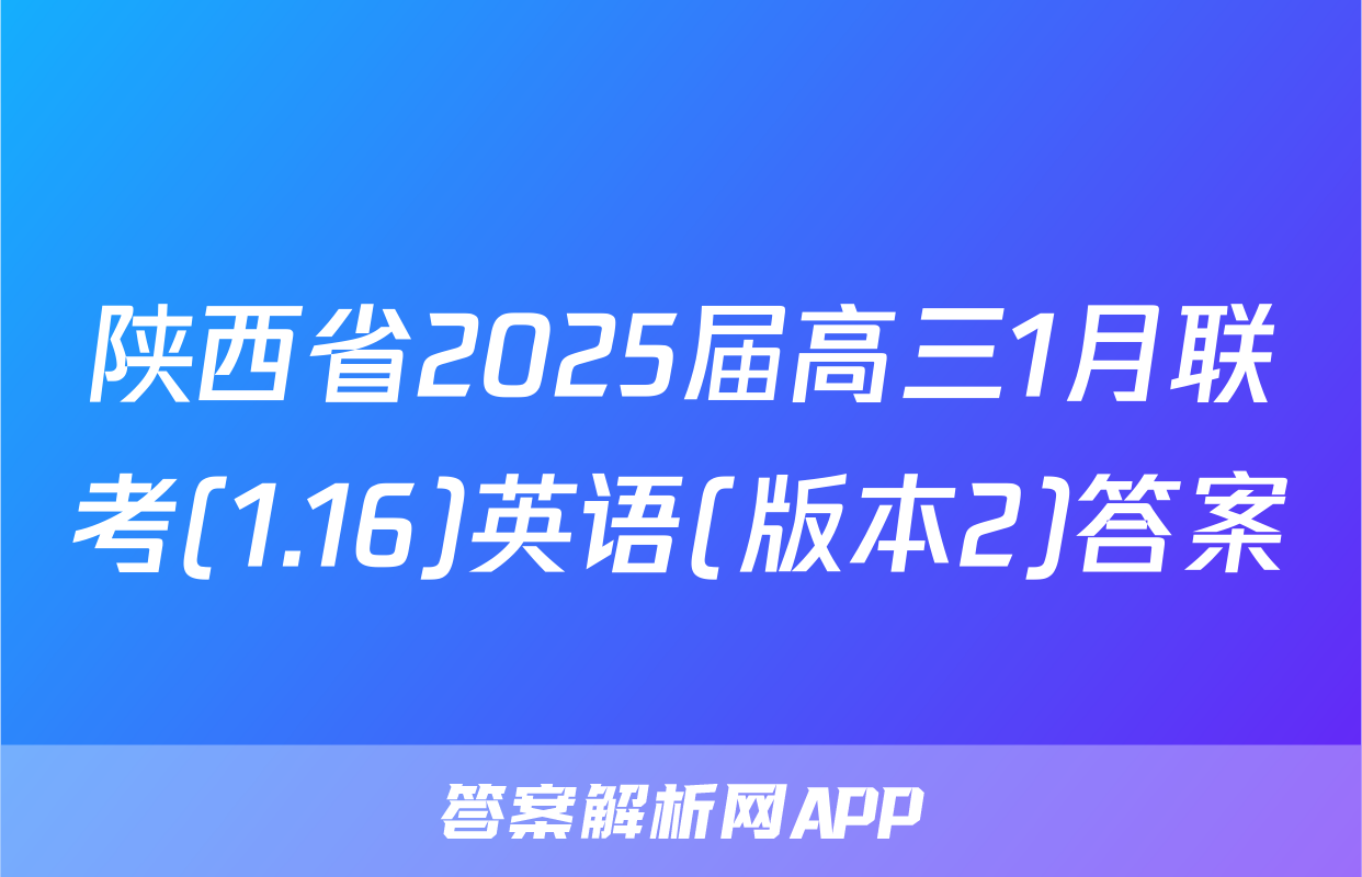 陕西省2025届高三1月联考(1.16)英语(版本2)答案