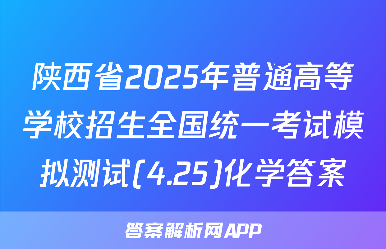 陕西省2025年普通高等学校招生全国统一考试模拟测试(4.25)化学答案