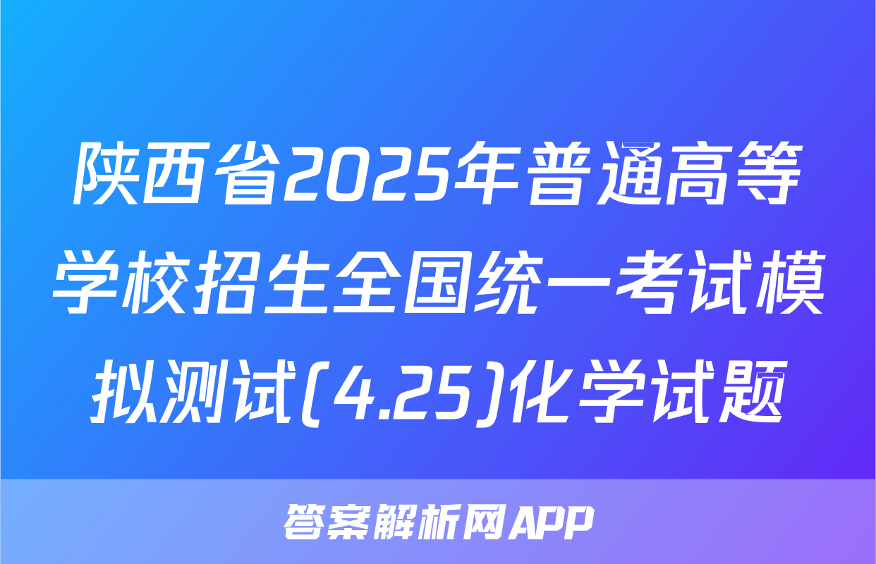 陕西省2025年普通高等学校招生全国统一考试模拟测试(4.25)化学试题