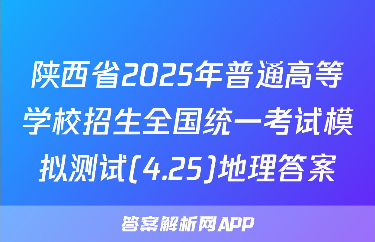 陕西省2025年普通高等学校招生全国统一考试模拟测试(4.25)地理答案