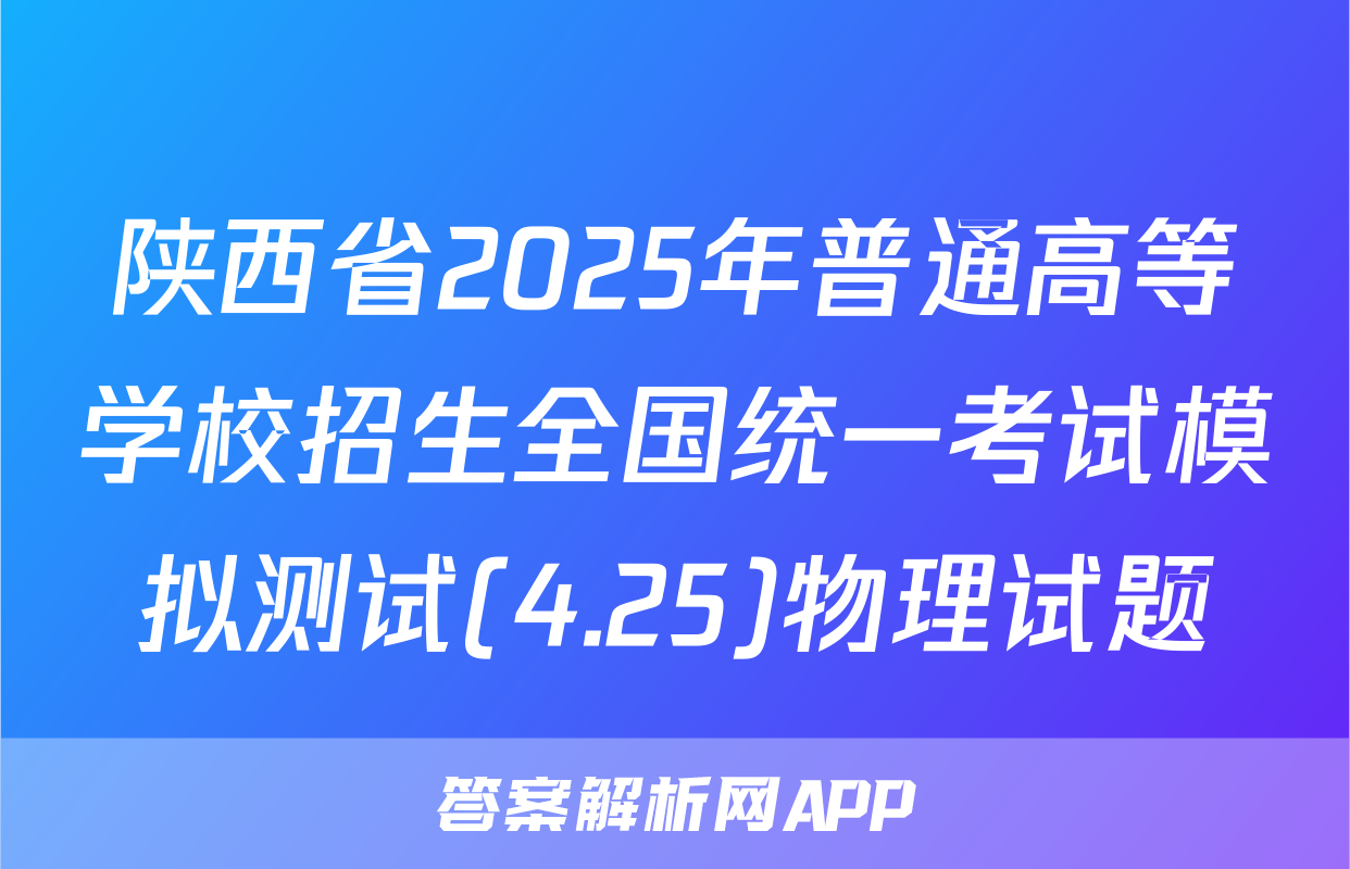 陕西省2025年普通高等学校招生全国统一考试模拟测试(4.25)物理试题