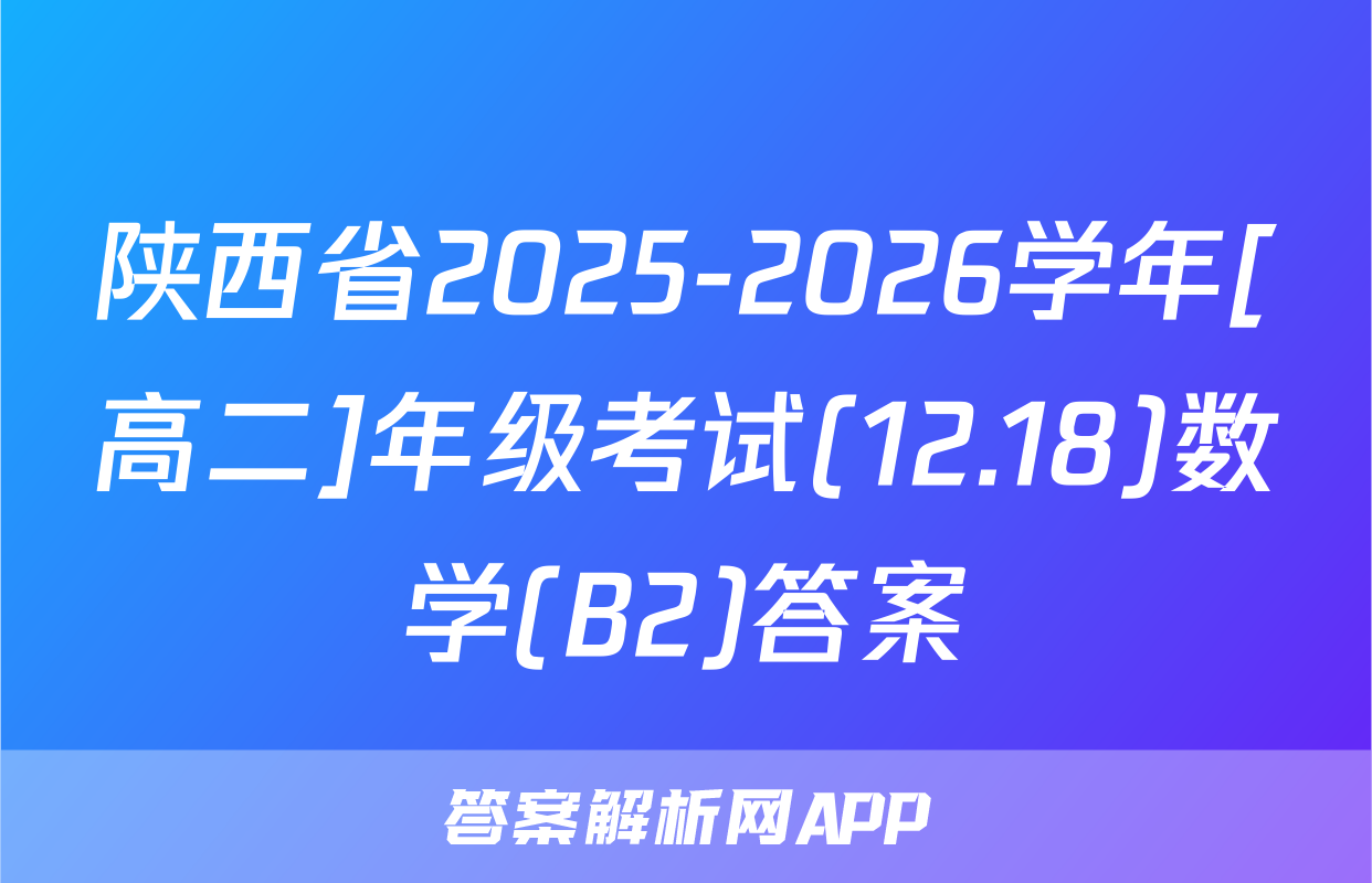 陕西省2025-2026学年[高二]年级考试(12.18)数学(B2)答案