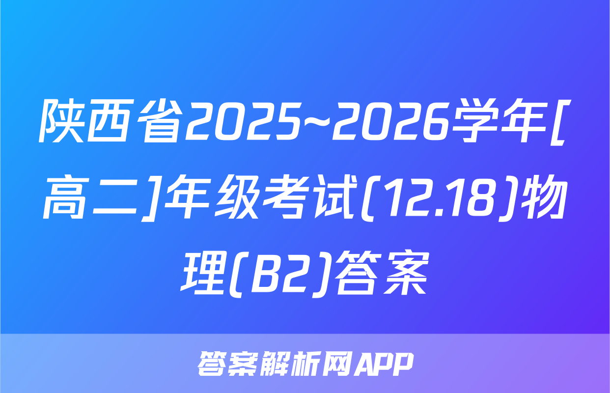 陕西省2025~2026学年[高二]年级考试(12.18)物理(B2)答案