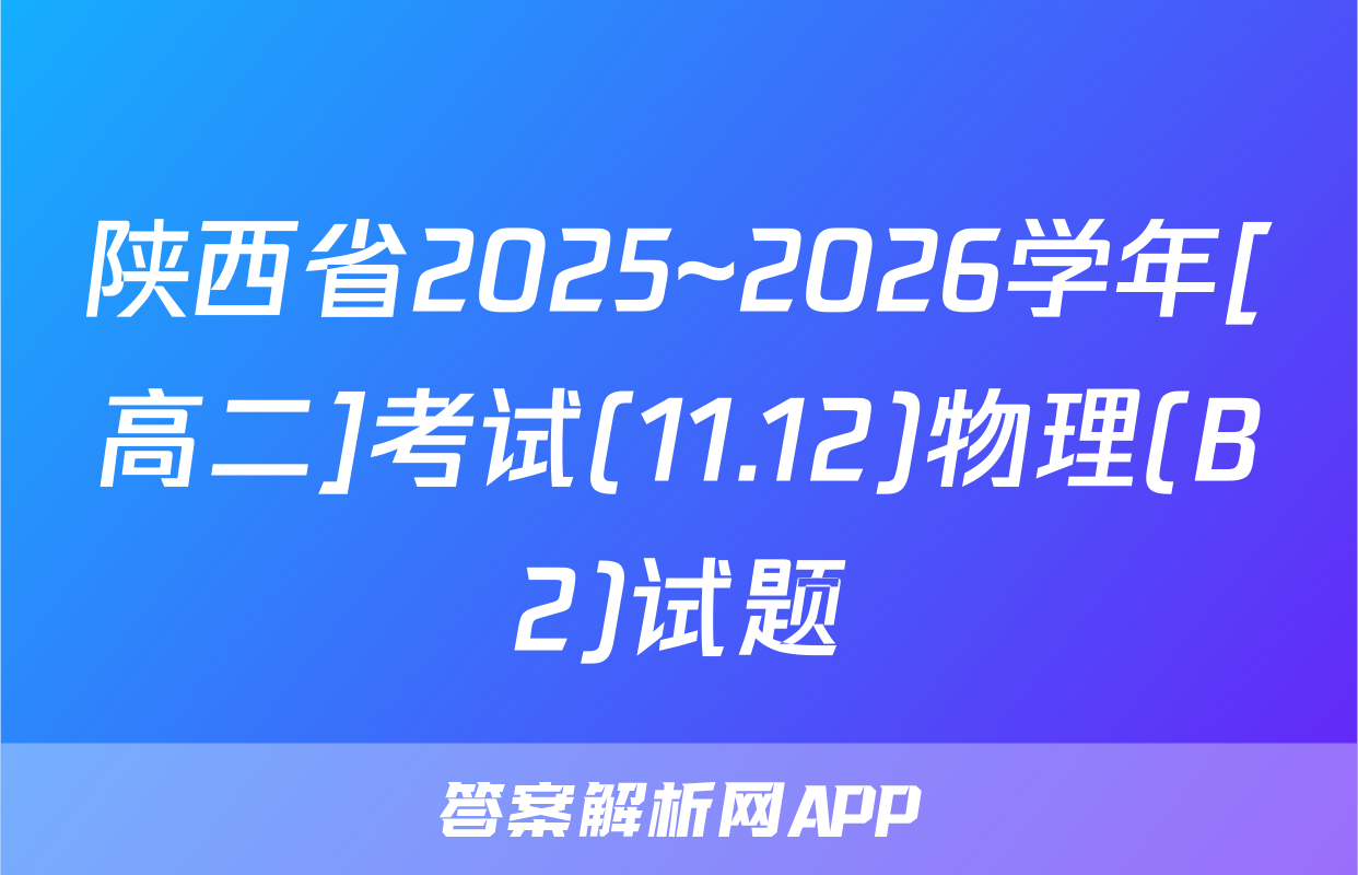 陕西省2025~2026学年[高二]考试(11.12)物理(B2)试题