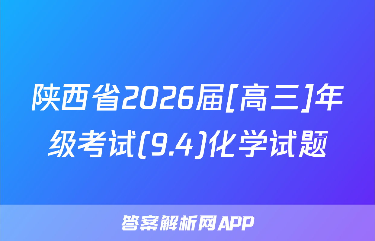 陕西省2026届[高三]年级考试(9.4)化学试题
