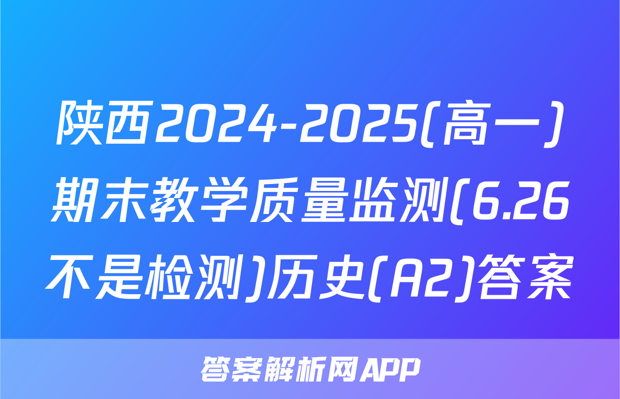 陕西2024-2025(高一)期末教学质量监测(6.26不是检测)历史(A2)答案