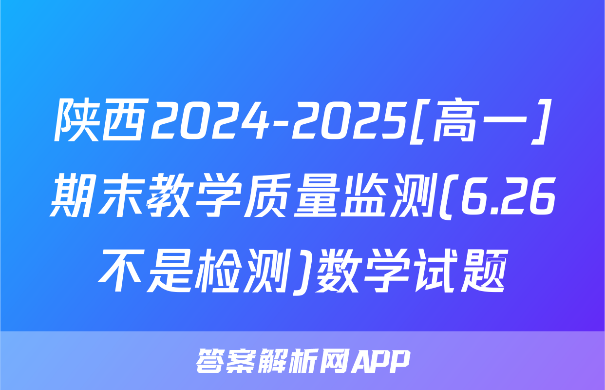 陕西2024-2025[高一]期末教学质量监测(6.26不是检测)数学试题