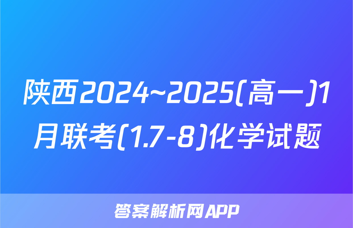 陕西2024~2025(高一)1月联考(1.7-8)化学试题