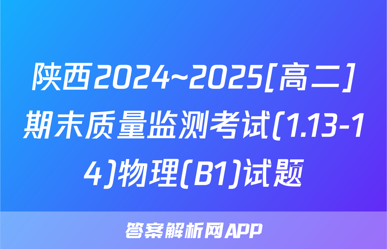 陕西2024~2025[高二]期末质量监测考试(1.13-14)物理(B1)试题