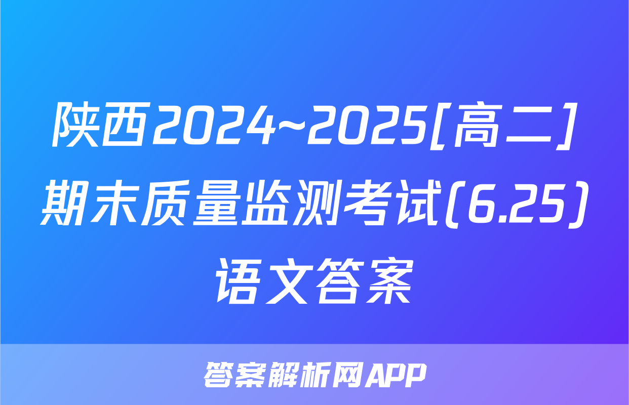 陕西2024~2025[高二]期末质量监测考试(6.25)语文答案
