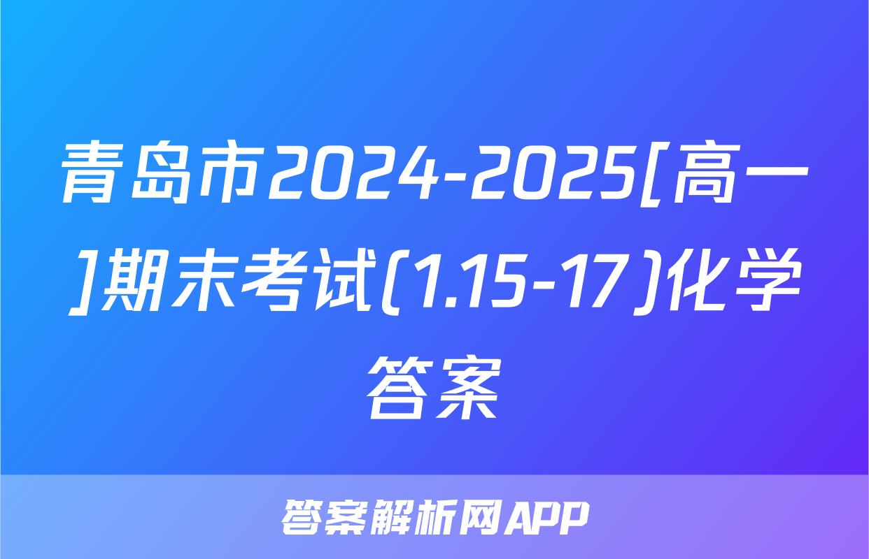 青岛市2024-2025[高一]期末考试(1.15-17)化学答案