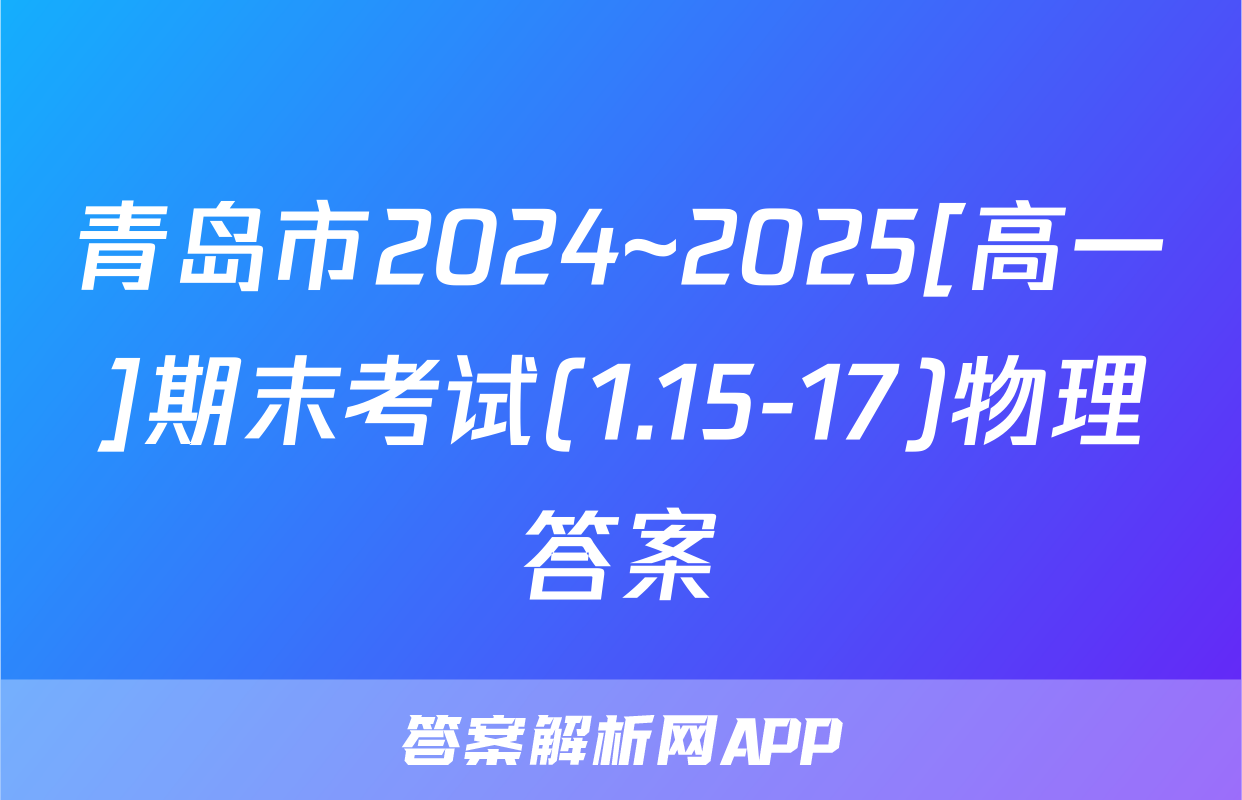 青岛市2024~2025[高一]期末考试(1.15-17)物理答案
