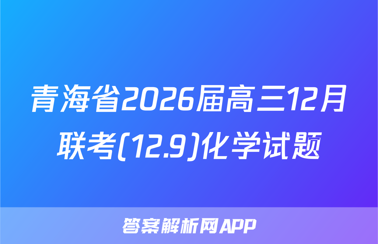 青海省2026届高三12月联考(12.9)化学试题