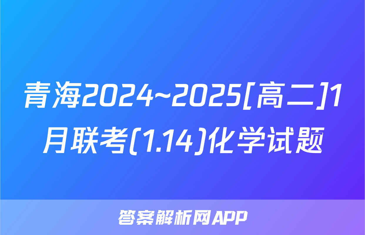 青海2024~2025[高二]1月联考(1.14)化学试题